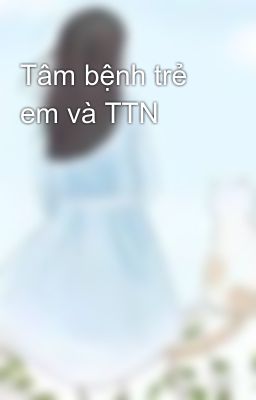 Tâm bệnh trẻ em và TTN