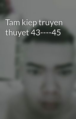 Tam kiep truyen thuyet 43----45