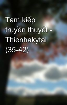 Tam kiếp truyền thuyết - Thienhakytai (35-42)