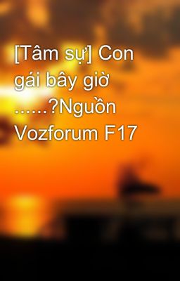 [Tâm sự] Con gái bây giờ ......?Nguồn Vozforum F17