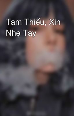 Tam Thiếu, Xin Nhẹ Tay