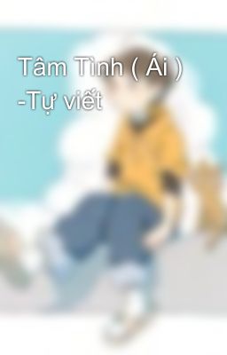 Tâm Tình ( Ái ) -Tự viết