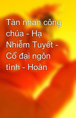 Tàn nhan công chúa - Hạ Nhiễm Tuyết - Cổ đại ngôn tình - Hoàn