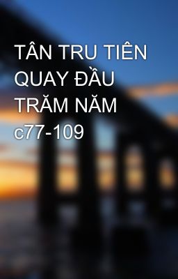 TÂN TRU TIÊN QUAY ĐẦU TRĂM NĂM c77-109