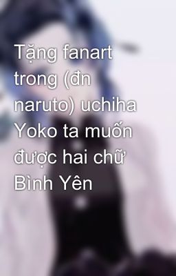 Tặng fanart trong (đn naruto) uchiha Yoko ta muốn được hai chữ Bình Yên
