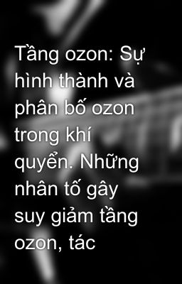 Tầng ozon: Sự hình thành và phân bố ozon trong khí quyển. Những nhân tố gây suy giảm tầng ozon, tác