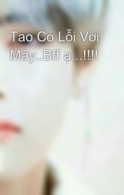 Tao Có Lỗi Với Mày..Bff ạ...!!!!