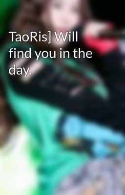 TaoRis] Will find you in the day.