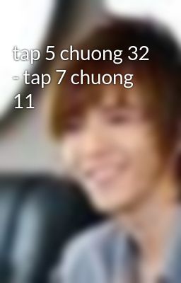 tap 5 chuong 32 - tap 7 chuong 11