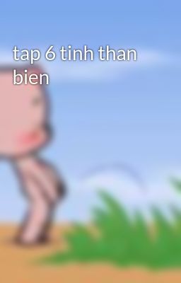 tap 6 tinh than bien