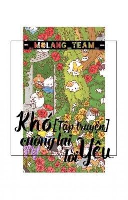 [ Tập truyện ] Khó cưỡng lại lời yêu -_Molang_Team_-
