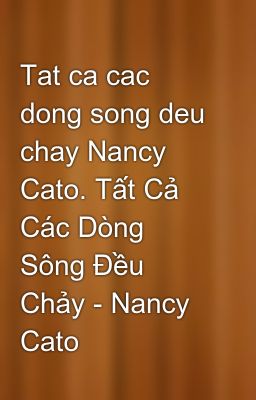 Tat ca cac dong song deu chay Nancy Cato. Tất Cả Các Dòng Sông Đều Chảy - Nancy Cato