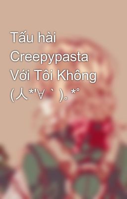 Tấu hài Creepypasta Với Tôi Không (人*'∀｀)｡*ﾟ