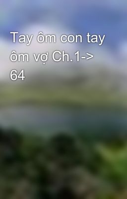 Tay ôm con tay ôm vợ Ch.1-> 64