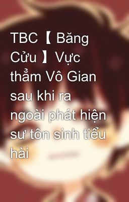 TBC【 Băng Cửu 】Vực thẳm Vô Gian sau khi ra ngoài phát hiện sư tôn sinh tiểu hài