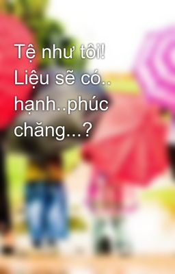 Tệ như tôi!  Liệu sẽ có.. hạnh..phúc chăng...?