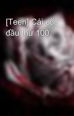 [Teen] Cái cốc đầu thứ 100