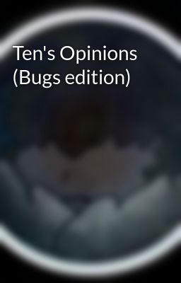 Ten's Opinions (Bugs edition)