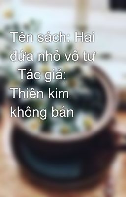 Tên sách: Hai đứa nhỏ vô tư     Tác giả: Thiên kim không bán