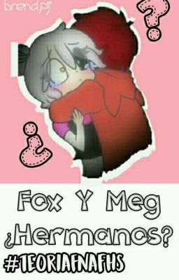 Teoria! Fox Y Meg ¿Hermanos? [FNAFHS]