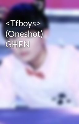 <Tfboys> (Oneshot) GHEN