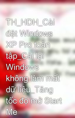 TH_HDH_Cài đặt Windows XP Pro toàn tập_Cài lại Windows không làm mất dữ liệu_Tăng tốc độ mở Start Me