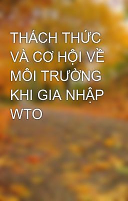 THÁCH THỨC VÀ CƠ HỘI VỀ MÔI TRƯỜNG KHI GIA NHẬP WTO