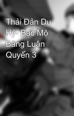 Thải Đản Du Hý- Bạc Mộ Băng Luân Quyển 3