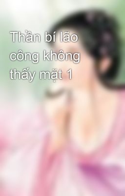 Thần bí lão công không thấy mặt 1