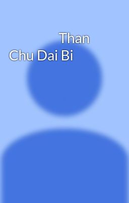                   Than Chu Dai Bi 