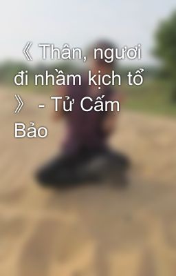 《 Thân, ngươi đi nhầm kịch tổ 》 - Tử Cấm Bảo