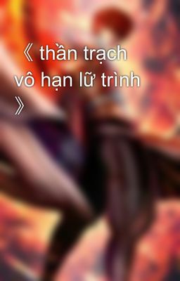 《 thần trạch vô hạn lữ trình 》