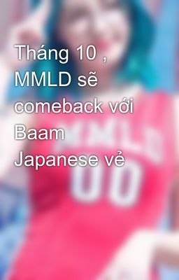 Tháng 10 , MMLD sẽ comeback với Baam Japanese vẻ