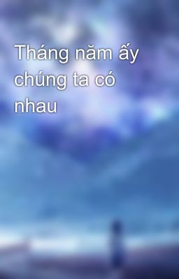 Tháng năm ấy chúng ta có nhau 