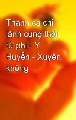 Thanh ca chi lãnh cung thái tử phi - Y Huyễn - Xuyên không