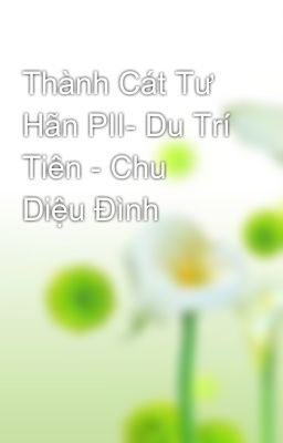 Thành Cát Tư Hãn PII- Du Trí Tiên - Chu Diệu Đình