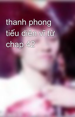 thanh phong tiếu diên vĩ từ chap 42