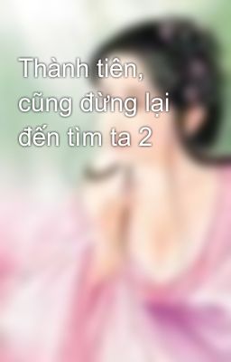 Thành tiên, cũng đừng lại đến tìm ta 2