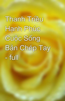 Thanh Triều Hạnh Phúc Cuộc Sống Bản Chép Tay - full