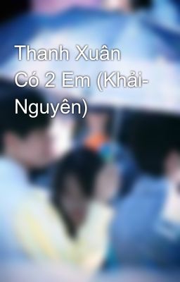 Thanh Xuân Có 2 Em (Khải- Nguyên) 