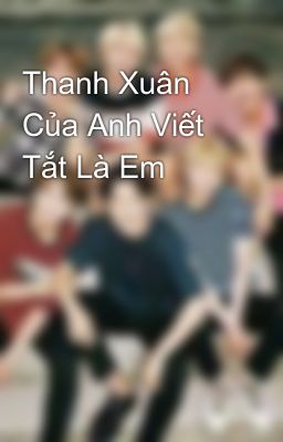 Thanh Xuân Của Anh Viết Tắt Là Em 