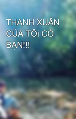 THANH XUÂN CỦA TÔi CÓ BẠN!!! 