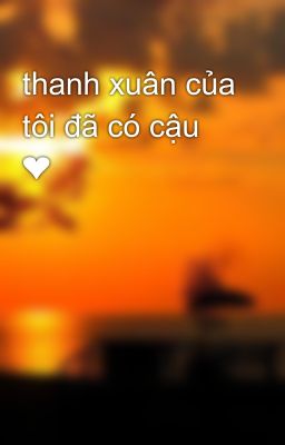 thanh xuân của tôi đã có cậu ❤