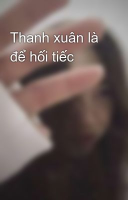 Thanh xuân là để hối tiếc