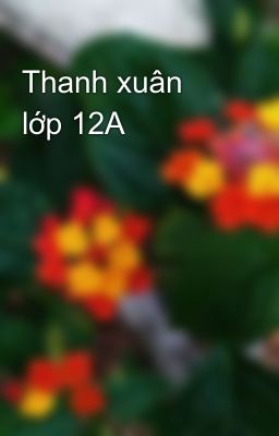 Thanh xuân lớp 12A