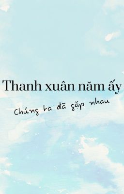 THANH XUÂN NĂM ẤY CHÚNG TA ĐÃ GẶP NHAU