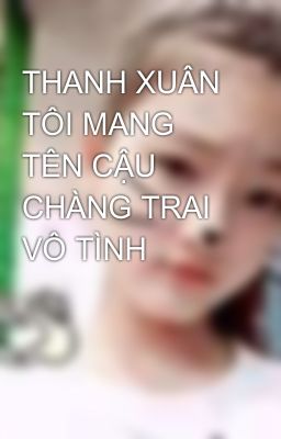 THANH XUÂN TÔI MANG TÊN CẬU CHÀNG TRAI VÔ TÌNH😎😎