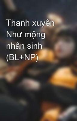 Thanh xuyên Như mộng nhân sinh (BL+NP)