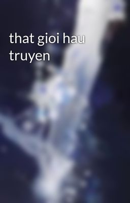 that gioi hau truyen