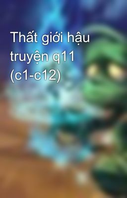 Thất giới hậu truyện q11 (c1-c12)